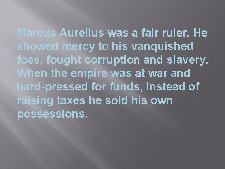 Marcus Aurelius was a fair ruler. He showed mercy to his vanquished foes, fought