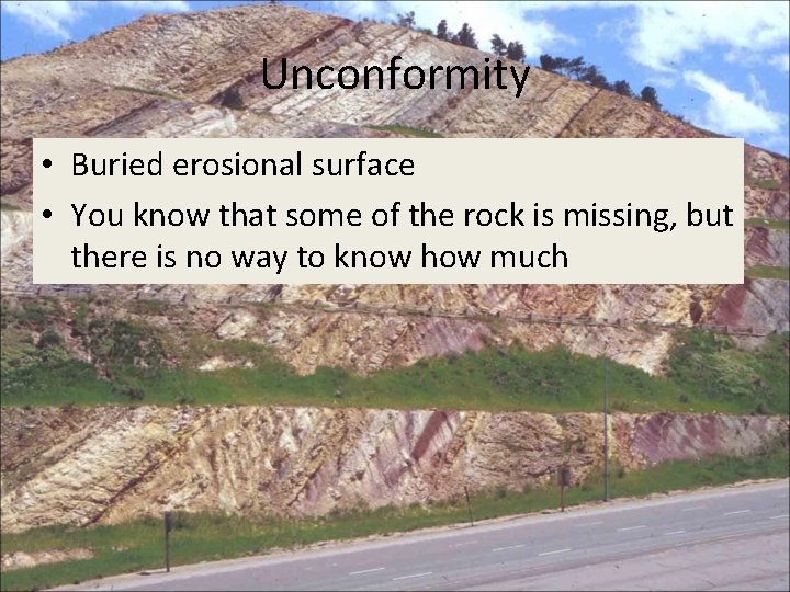 Unconformity • Buried erosional surface • You know that some of the rock is