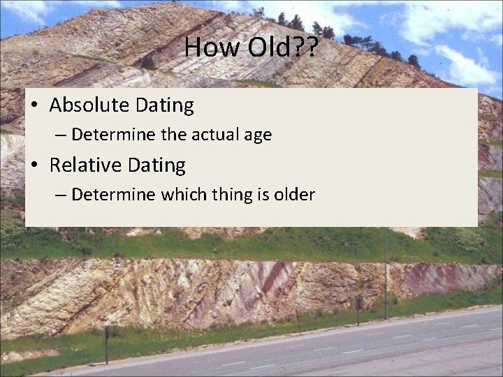How Old? ? • Absolute Dating – Determine the actual age • Relative Dating