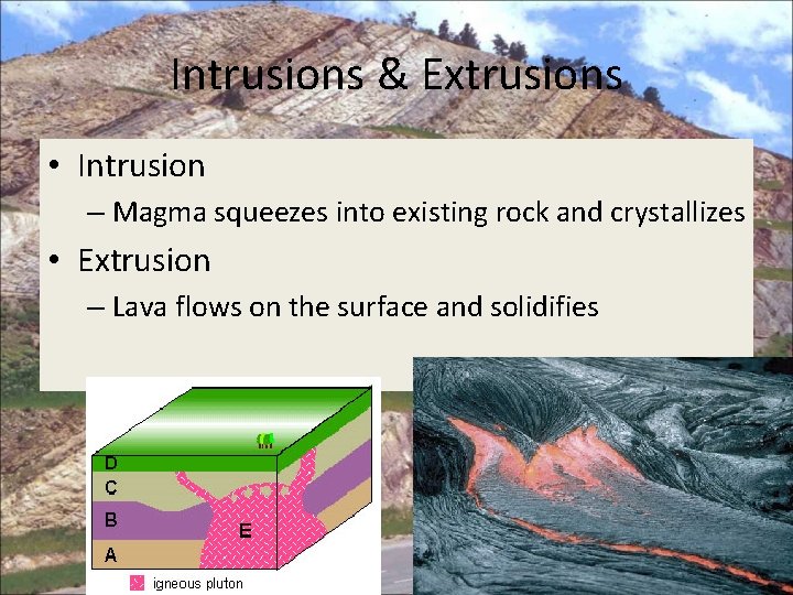 Intrusions & Extrusions • Intrusion – Magma squeezes into existing rock and crystallizes •