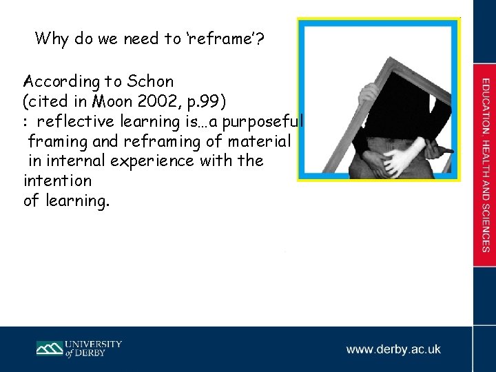 Why do we need to ‘reframe’? According to Schon (cited in Moon 2002, p.