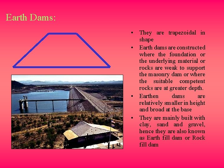 Earth Dams: • They are trapezoidal in shape • Earth dams are constructed where