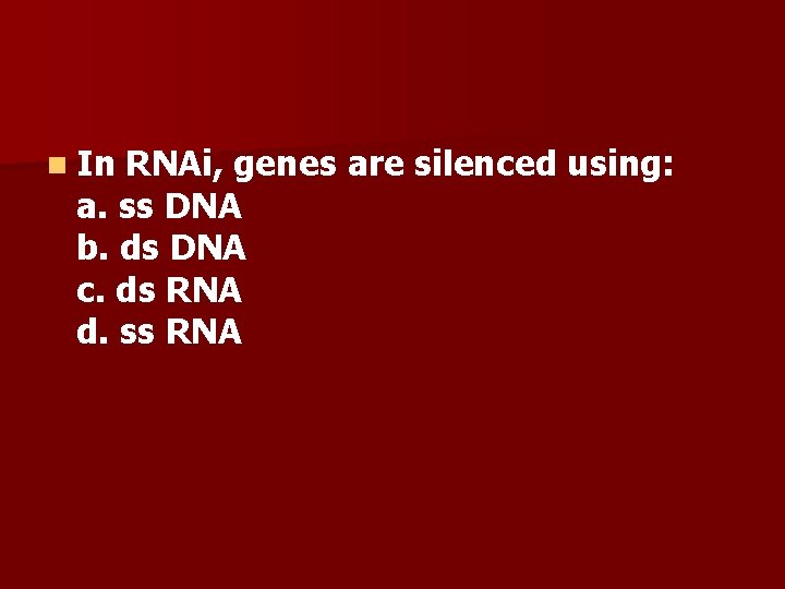 n In RNAi, genes are silenced using: a. ss DNA b. ds DNA c.