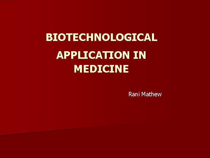 BIOTECHNOLOGICAL APPLICATION IN MEDICINE Rani Mathew 