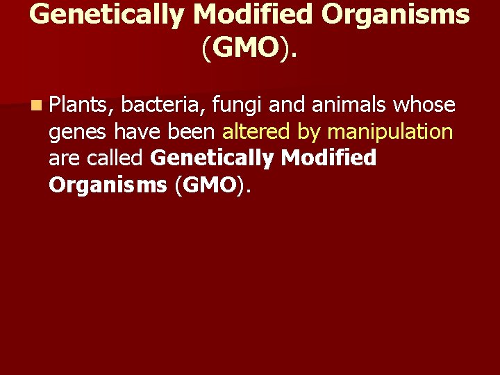 Genetically Modified Organisms (GMO). n Plants, bacteria, fungi and animals whose genes have been