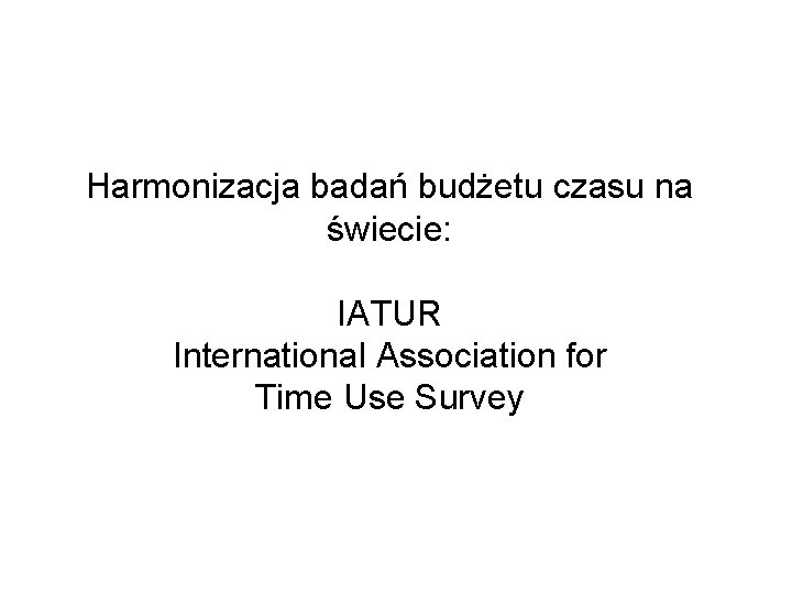 Harmonizacja badań budżetu czasu na świecie: IATUR International Association for Time Use Survey 