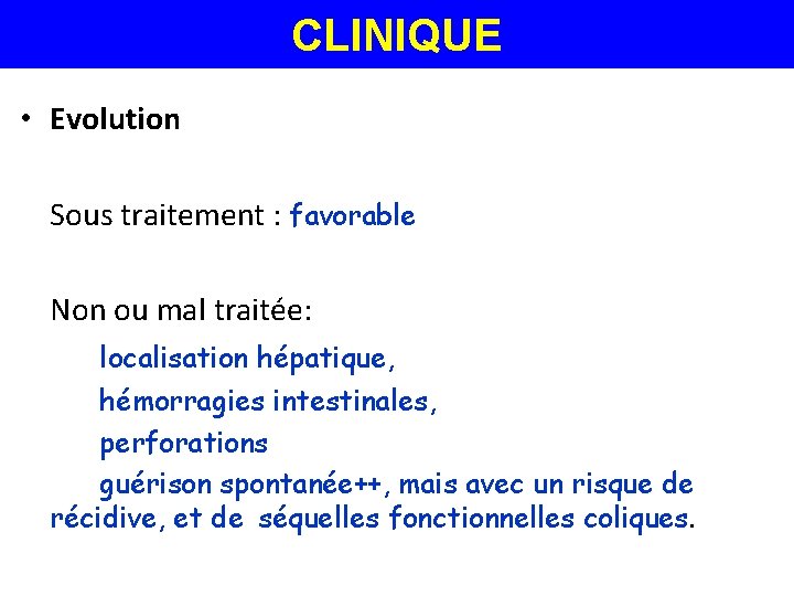 CLINIQUE • Evolution Sous traitement : favorable Non ou mal traitée: localisation hépatique, hémorragies