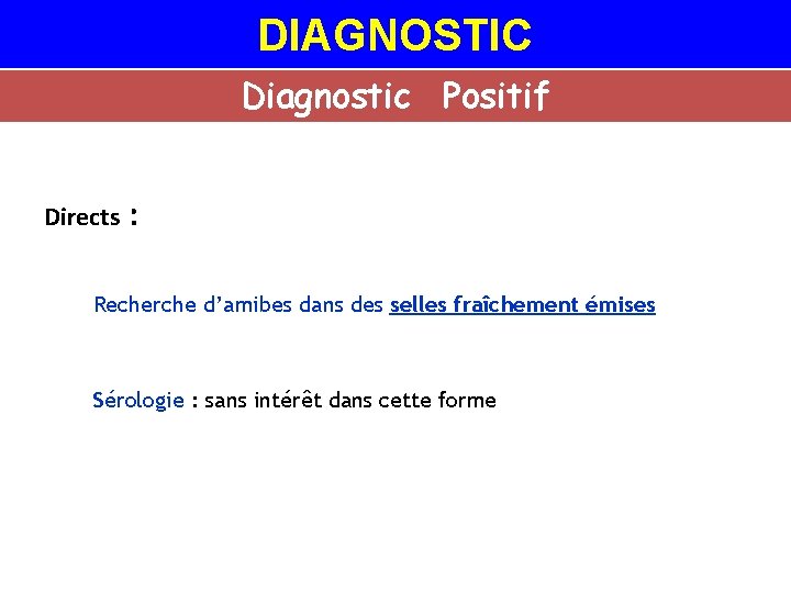 DIAGNOSTIC Diagnostic Positif Directs : Recherche d’amibes dans des selles fraîchement émises Sérologie :