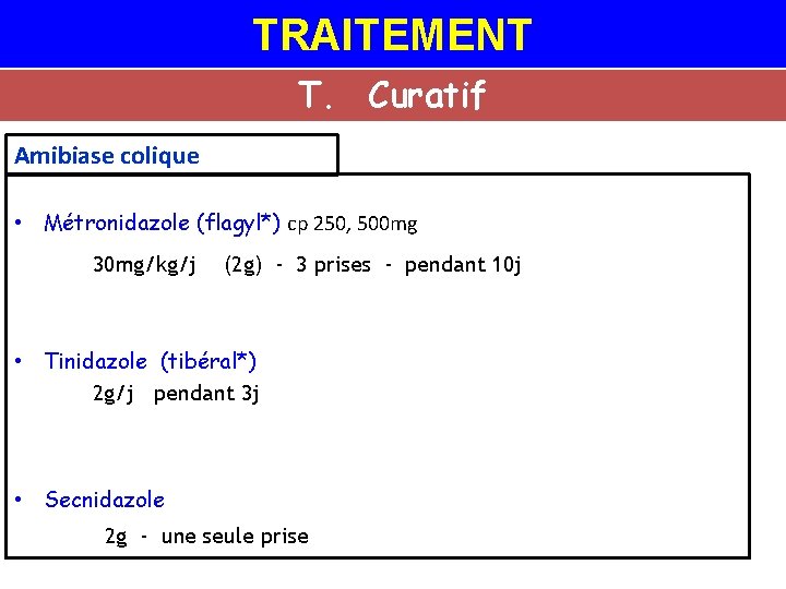 TRAITEMENT T. Curatif Amibiase colique • Métronidazole (flagyl*) cp 250, 500 mg 30 mg/kg/j