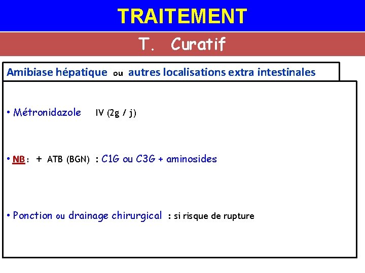 TRAITEMENT T. Curatif Amibiase hépatique • Métronidazole ou autres localisations extra intestinales IV (2