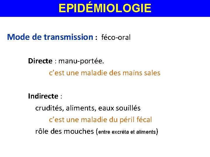 EPIDÉMIOLOGIE Mode de transmission : féco-oral Directe : manu-portée. c’est une maladie des mains