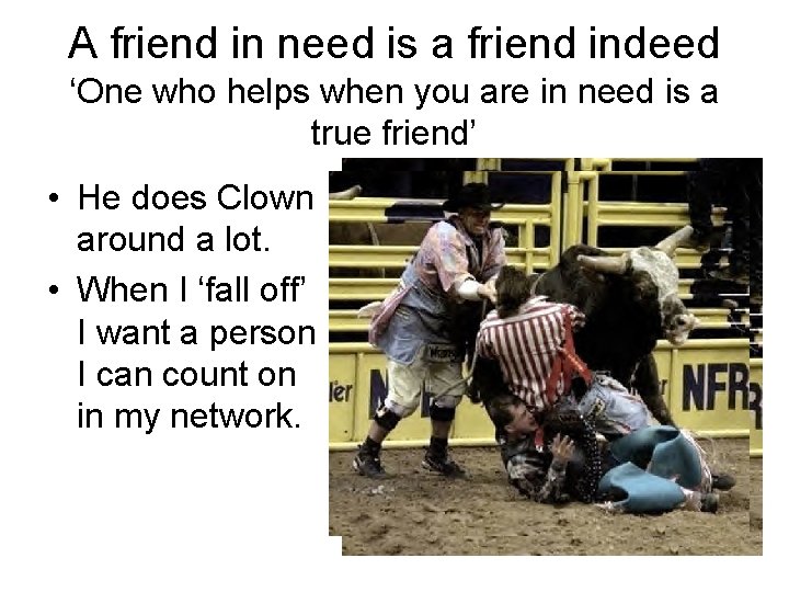 A friend in need is a friend indeed ‘One who helps when you are