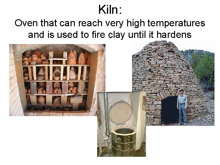 Kiln: Oven that can reach very high temperatures and is used to fire clay