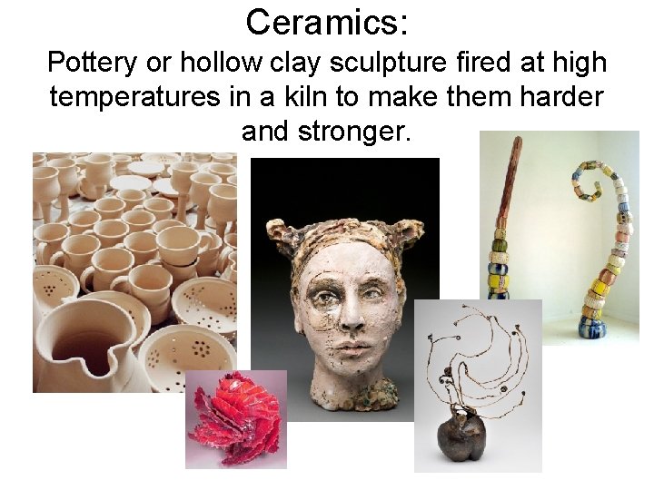 Ceramics: Pottery or hollow clay sculpture fired at high temperatures in a kiln to
