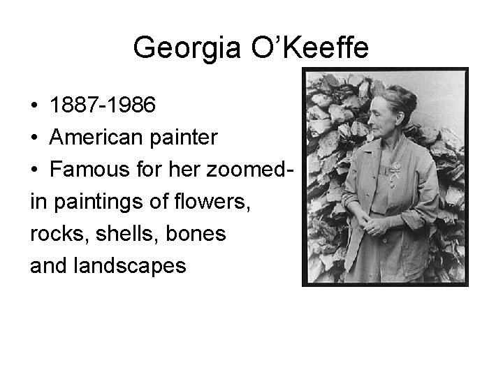 Georgia O’Keeffe • 1887 -1986 • American painter • Famous for her zoomedin paintings