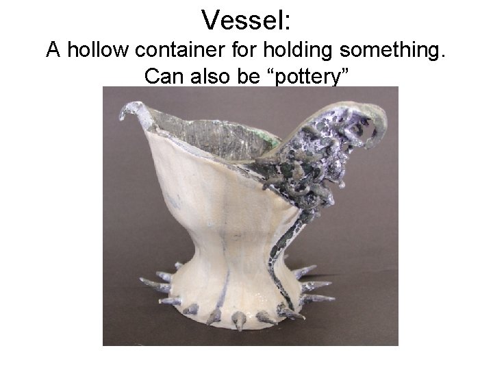 Vessel: A hollow container for holding something. Can also be “pottery” 