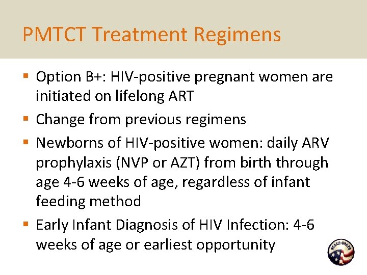 PMTCT Treatment Regimens § Option B+: HIV-positive pregnant women are initiated on lifelong ART