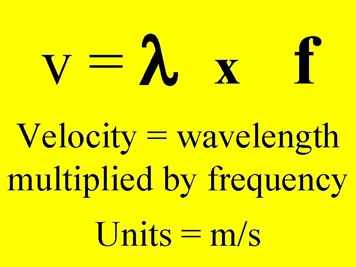 v=l x f Velocity = wavelength multiplied by frequency Units = m/s 
