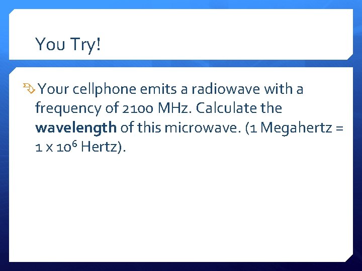 You Try! Your cellphone emits a radiowave with a frequency of 2100 MHz. Calculate