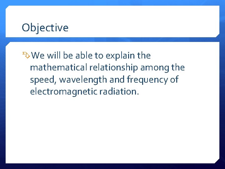 Objective We will be able to explain the mathematical relationship among the speed, wavelength