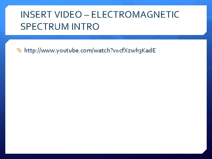 INSERT VIDEO – ELECTROMAGNETIC SPECTRUM INTRO http: //www. youtube. com/watch? v=cf. Xzwh 3 Kad.