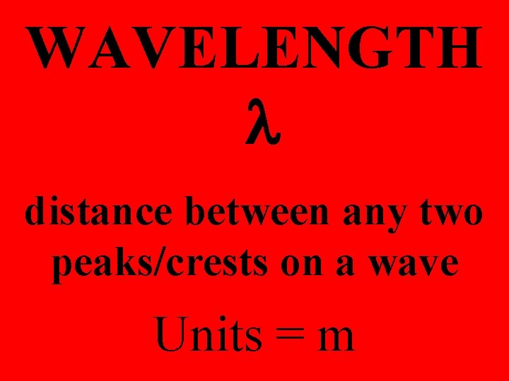 WAVELENGTH l distance between any two peaks/crests on a wave Units = m 