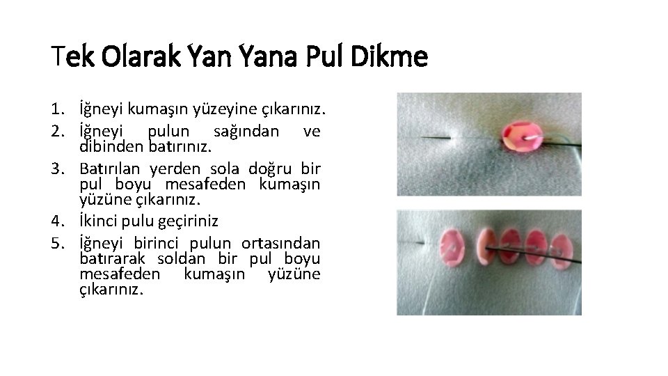 Tek Olarak Yana Pul Dikme 1. İğneyi kumaşın yüzeyine çıkarınız. 2. İğneyi pulun sağından