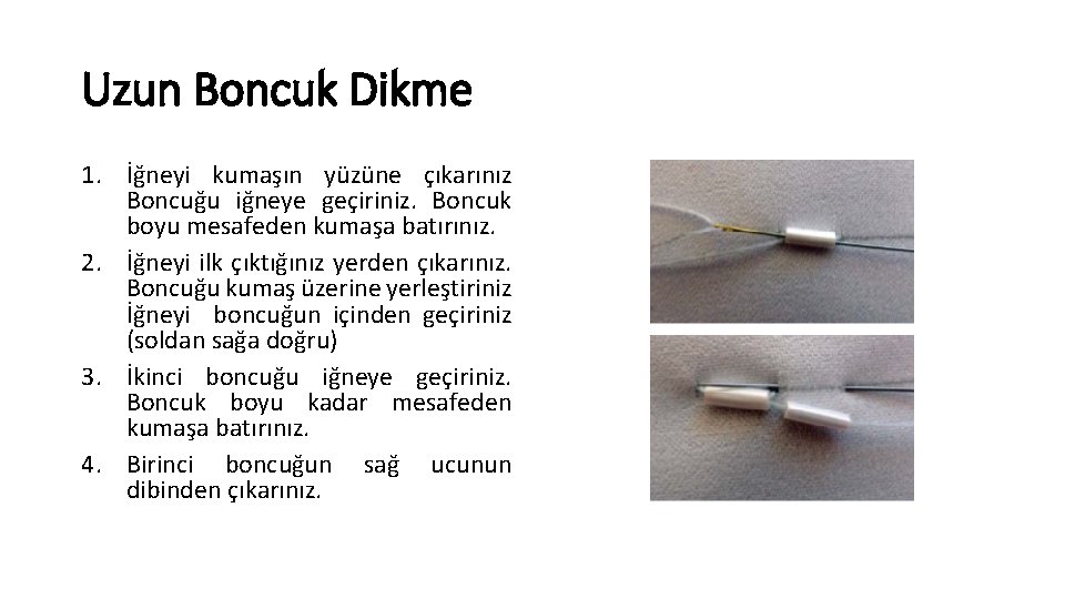 Uzun Boncuk Dikme 1. İğneyi kumaşın yüzüne çıkarınız Boncuğu iğneye geçiriniz. Boncuk boyu mesafeden