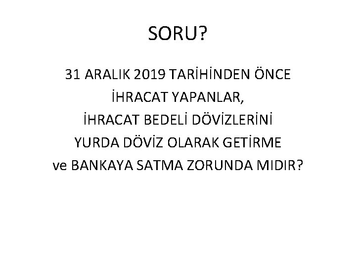SORU? 31 ARALIK 2019 TARİHİNDEN ÖNCE İHRACAT YAPANLAR, İHRACAT BEDELİ DÖVİZLERİNİ YURDA DÖVİZ OLARAK