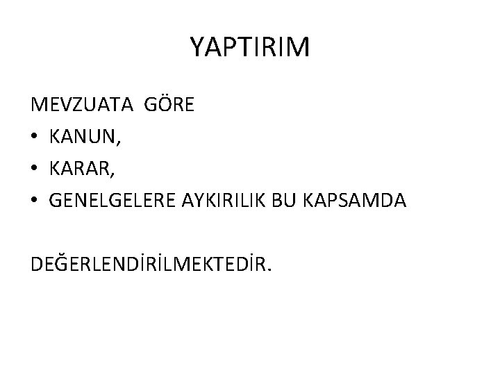 YAPTIRIM MEVZUATA GÖRE • KANUN, • KARAR, • GENELGELERE AYKIRILIK BU KAPSAMDA DEĞERLENDİRİLMEKTEDİR. 