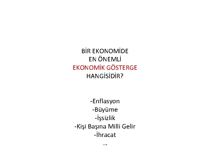 BİR EKONOMİDE EN ÖNEMLİ EKONOMİK GÖSTERGE HANGİSİDİR? -Enflasyon -Büyüme -İşsizlik -Kişi Başına Milli Gelir