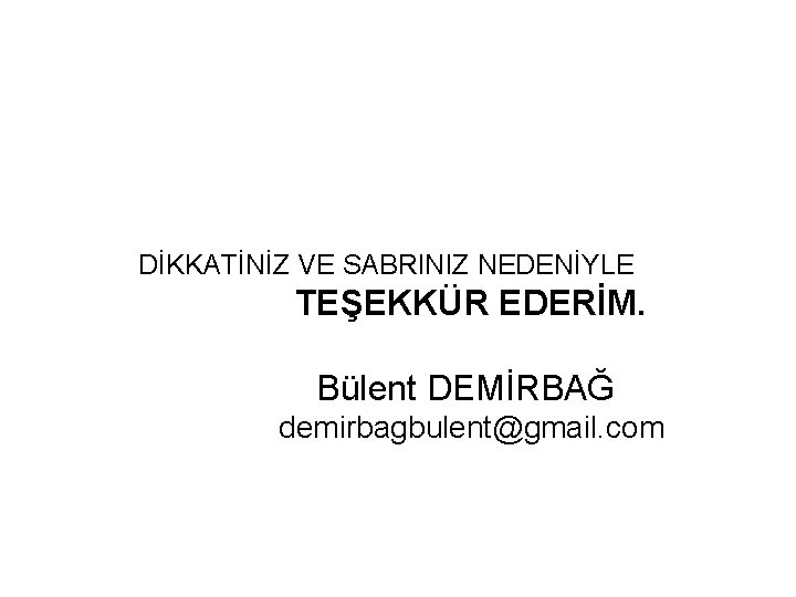 DİKKATİNİZ VE SABRINIZ NEDENİYLE TEŞEKKÜR EDERİM. Bülent DEMİRBAĞ demirbagbulent@gmail. com 