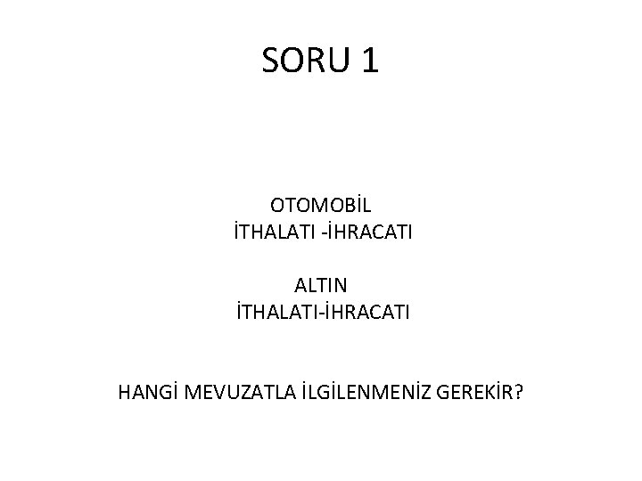 SORU 1 OTOMOBİL İTHALATI -İHRACATI ALTIN İTHALATI-İHRACATI HANGİ MEVUZATLA İLGİLENMENİZ GEREKİR? 