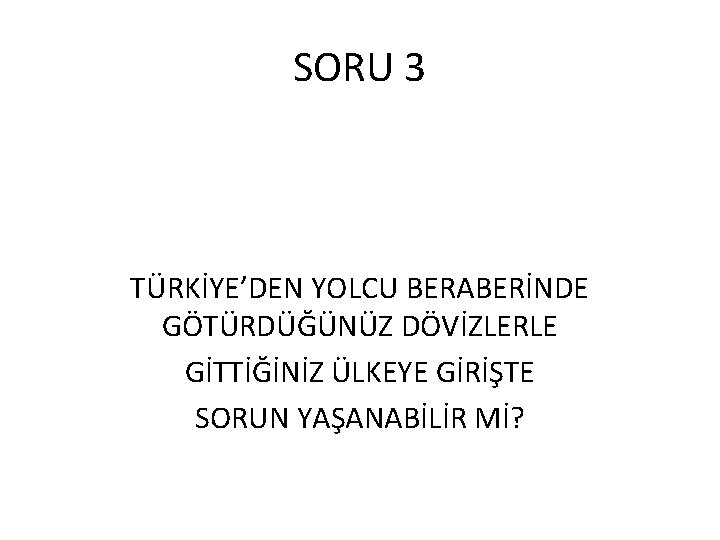 SORU 3 TÜRKİYE’DEN YOLCU BERABERİNDE GÖTÜRDÜĞÜNÜZ DÖVİZLERLE GİTTİĞİNİZ ÜLKEYE GİRİŞTE SORUN YAŞANABİLİR Mİ? 