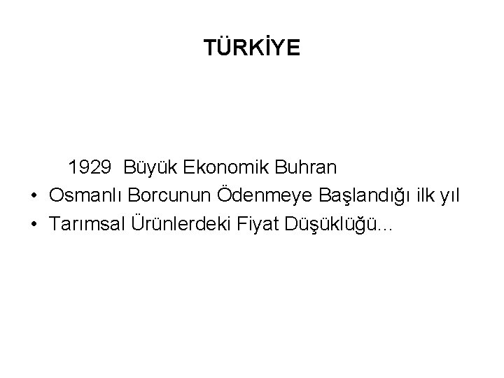 TÜRKİYE 1929 Büyük Ekonomik Buhran • Osmanlı Borcunun Ödenmeye Başlandığı ilk yıl • Tarımsal