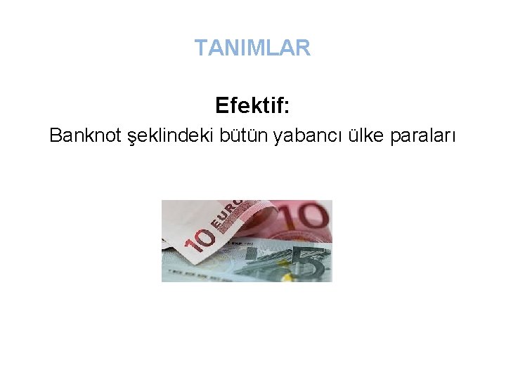 TANIMLAR Efektif: Banknot şeklindeki bütün yabancı ülke paraları 
