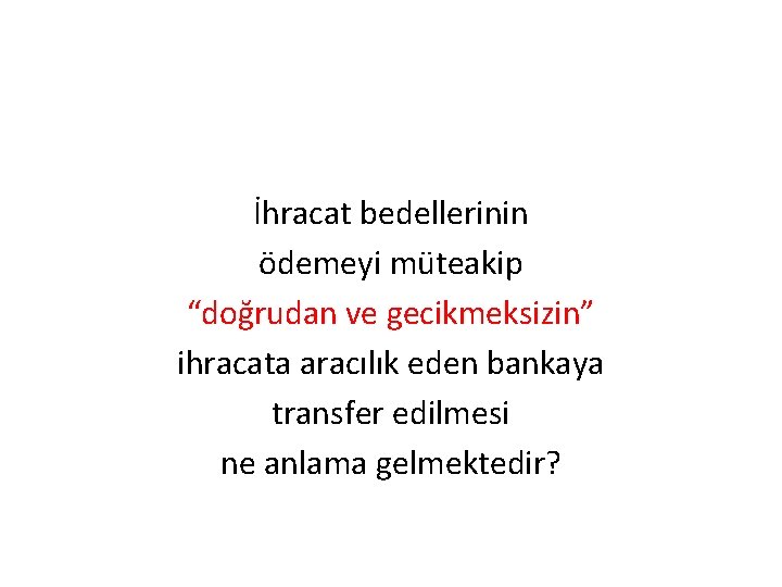İhracat bedellerinin ödemeyi müteakip “doğrudan ve gecikmeksizin” ihracata aracılık eden bankaya transfer edilmesi ne