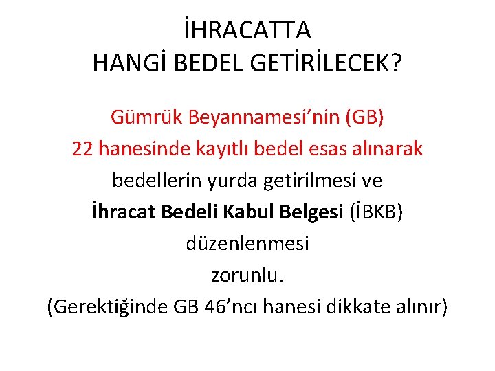İHRACATTA HANGİ BEDEL GETİRİLECEK? Gümrük Beyannamesi’nin (GB) 22 hanesinde kayıtlı bedel esas alınarak bedellerin