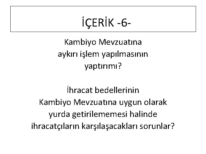 İÇERİK -6 Kambiyo Mevzuatına aykırı işlem yapılmasının yaptırımı? İhracat bedellerinin Kambiyo Mevzuatına uygun olarak