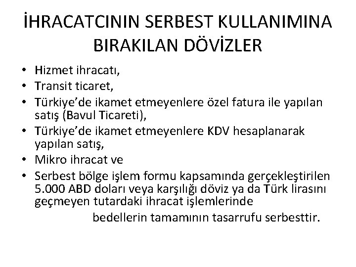 İHRACATCININ SERBEST KULLANIMINA BIRAKILAN DÖVİZLER • Hizmet ihracatı, • Transit ticaret, • Türkiye’de ikamet