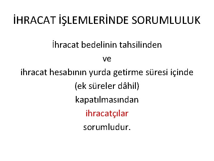 İHRACAT İŞLEMLERİNDE SORUMLULUK İhracat bedelinin tahsilinden ve ihracat hesabının yurda getirme süresi içinde (ek