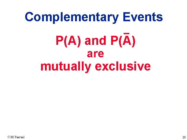 Complementary Events P(A) and P(A) are mutually exclusive C. M. Pascual 20 