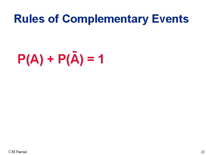Rules of Complementary Events P(A) + P(A) = 1 C. M. Pascual 23 