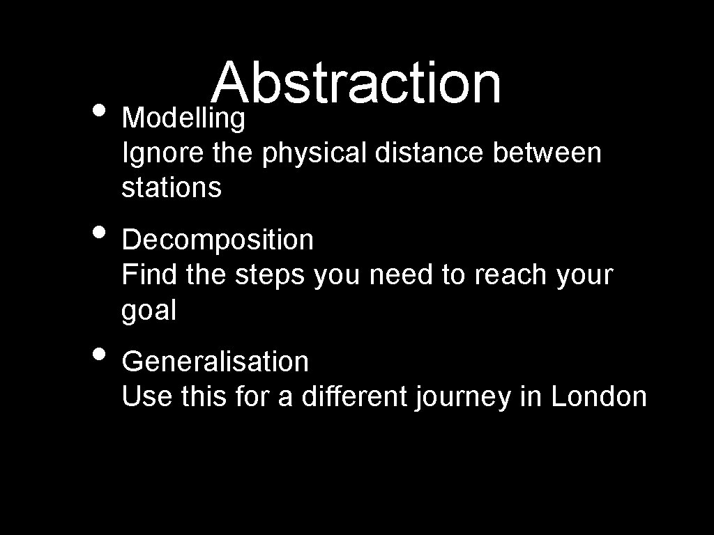 Abstraction • Modelling Ignore the physical distance between stations • Decomposition Find the steps