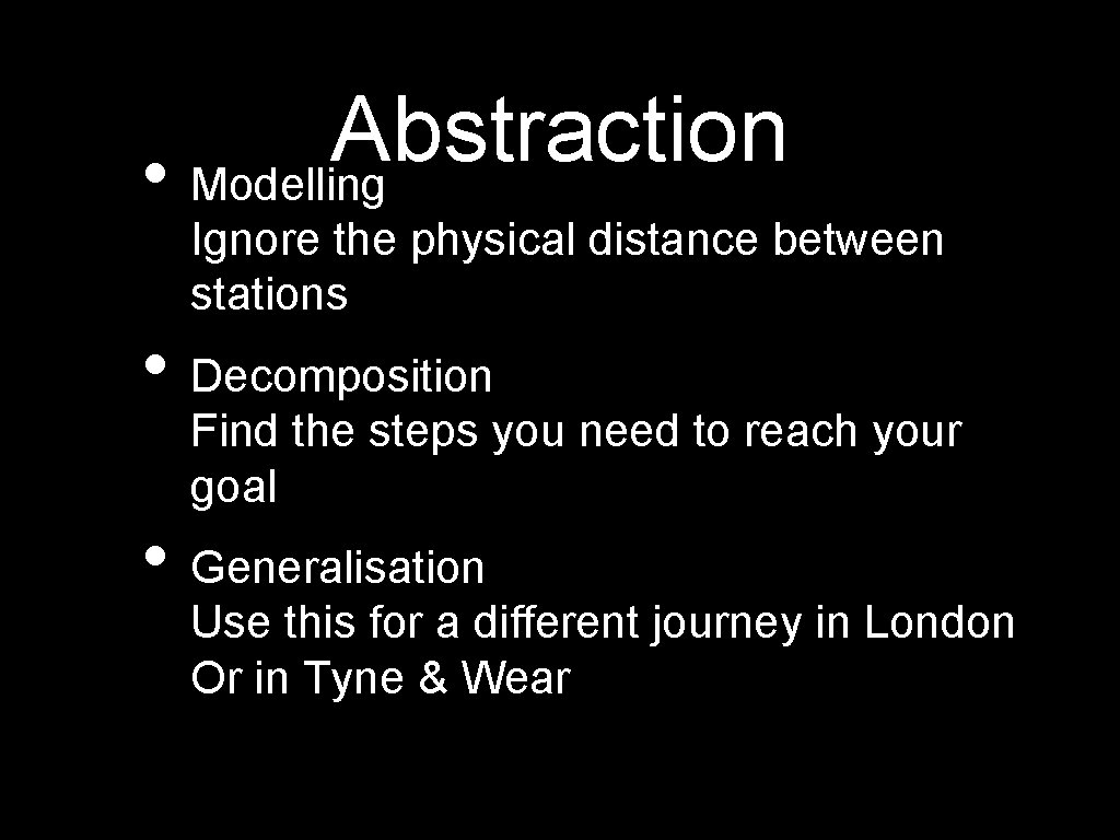 Abstraction • Modelling Ignore the physical distance between stations • Decomposition Find the steps