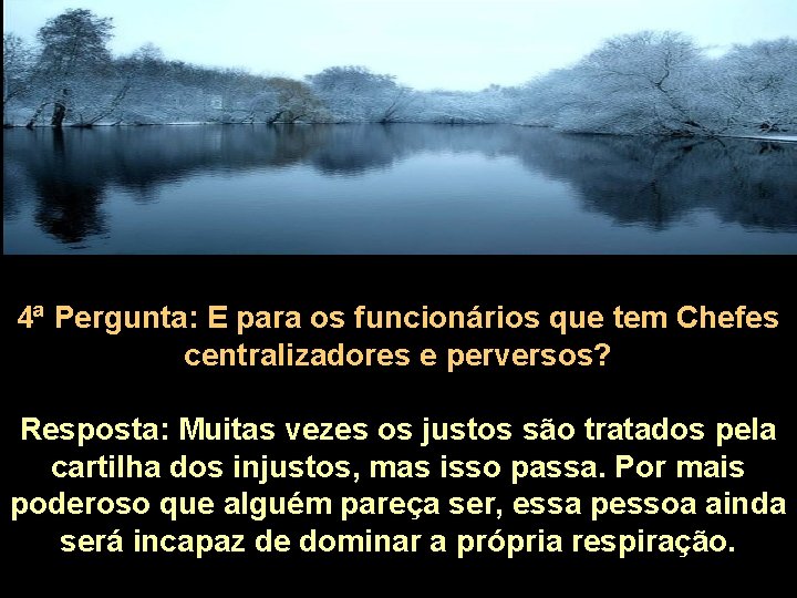 4ª Pergunta: E para os funcionários que tem Chefes centralizadores e perversos? Resposta: Muitas