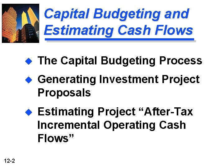 Capital Budgeting and Estimating Cash Flows 12 -2 u The Capital Budgeting Process u