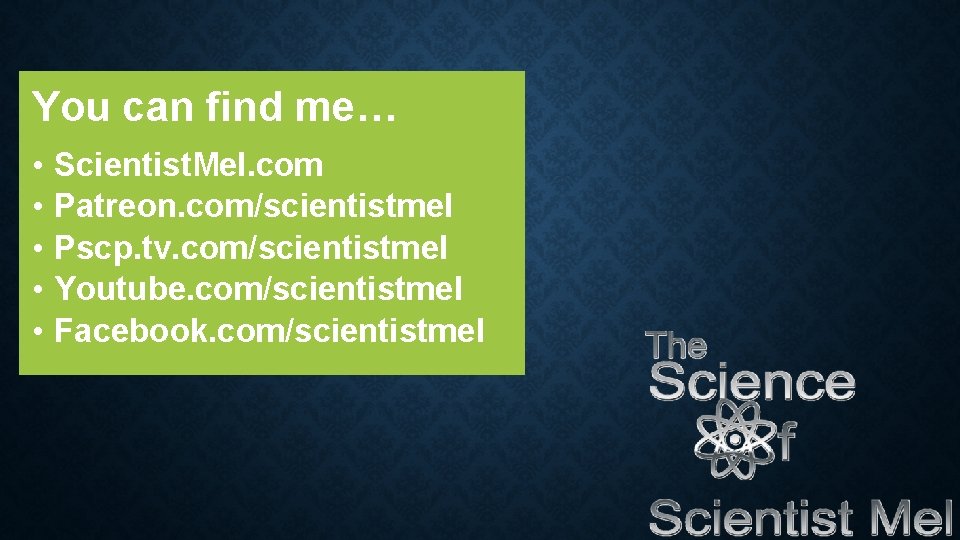 You can find me… • • • Scientist. Mel. com Patreon. com/scientistmel Pscp. tv.