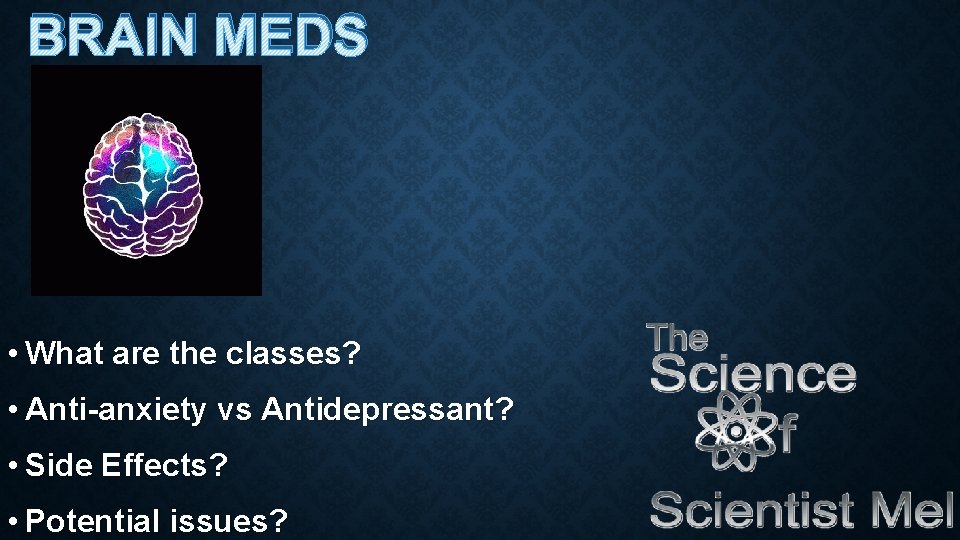 BRAIN MEDS • What are the classes? • Anti-anxiety vs Antidepressant? • Side Effects?