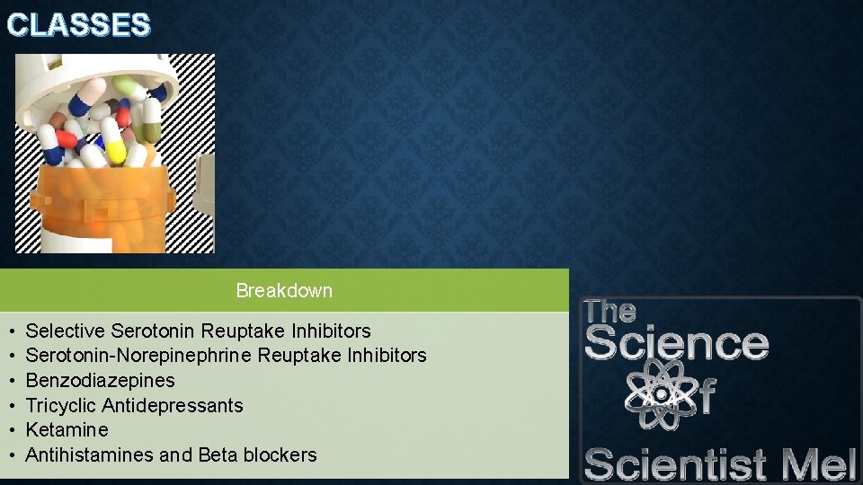 CLASSES Breakdown • • • Selective Serotonin Reuptake Inhibitors Serotonin-Norepinephrine Reuptake Inhibitors Benzodiazepines Tricyclic